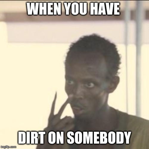 Look At Me | WHEN YOU HAVE; DIRT ON SOMEBODY | image tagged in memes,look at me | made w/ Imgflip meme maker
