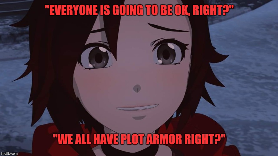 Rwby Ruby Rose | "EVERYONE IS GOING TO BE OK, RIGHT?"; "WE ALL HAVE PLOT ARMOR RIGHT?" | image tagged in rwby ruby rose | made w/ Imgflip meme maker