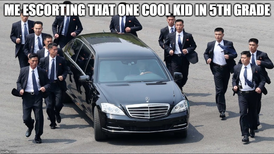 I wonder how long this meme has been dead for | ME ESCORTING THAT ONE COOL KID IN 5TH GRADE | image tagged in kim jong un | made w/ Imgflip meme maker