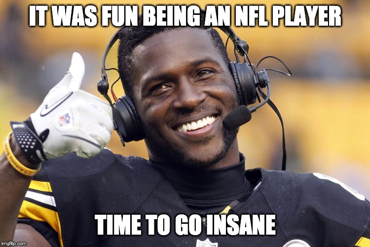 Antonio Brown | IT WAS FUN BEING AN NFL PLAYER; TIME TO GO INSANE | image tagged in antonio brown | made w/ Imgflip meme maker