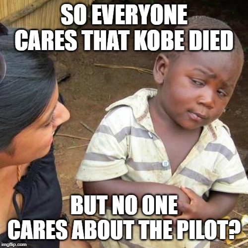 Third World Skeptical Kid Meme | SO EVERYONE CARES THAT KOBE DIED; BUT NO ONE CARES ABOUT THE PILOT? | image tagged in memes,third world skeptical kid | made w/ Imgflip meme maker