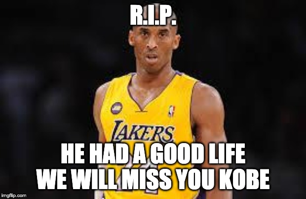 Kobe Bryant | R.I.P. HE HAD A GOOD LIFE WE WILL MISS YOU KOBE | image tagged in kobe bryant | made w/ Imgflip meme maker