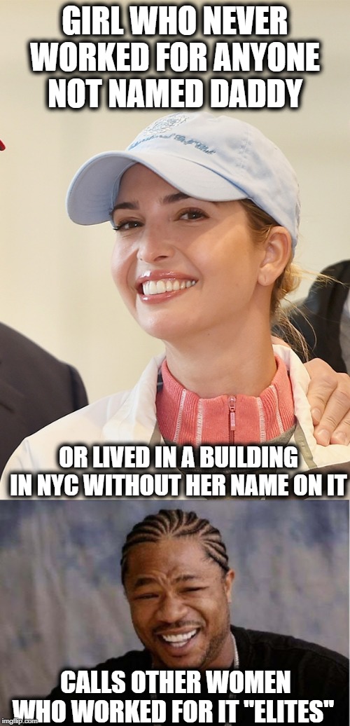 Its maddening how such complete corruption is in dc since | GIRL WHO NEVER WORKED FOR ANYONE NOT NAMED DADDY; OR LIVED IN A BUILDING IN NYC WITHOUT HER NAME ON IT; CALLS OTHER WOMEN WHO WORKED FOR IT "ELITES" | image tagged in memes,politics,maga,impeach trump,corruption,hypocrisy | made w/ Imgflip meme maker
