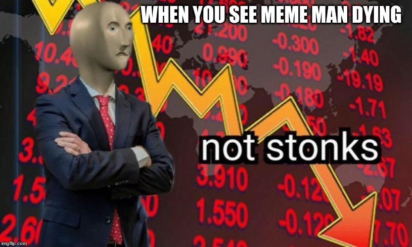 Not stonks | WHEN YOU SEE MEME MAN DYING | image tagged in not stonks | made w/ Imgflip meme maker