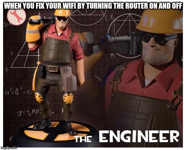 The engineer | WHEN YOU FIX YOUR WIFI BY TURNING THE ROUTER ON AND OFF | image tagged in the engineer | made w/ Imgflip meme maker