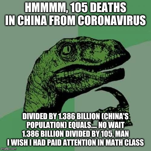 This is really big news!!! | HMMMM, 105 DEATHS IN CHINA FROM CORONAVIRUS; DIVIDED BY 1.386 BILLION (CHINA'S POPULATION) EQUALS.... NO WAIT 1.386 BILLION DIVIDED BY 105, MAN I WISH I HAD PAID ATTENTION IN MATH CLASS | image tagged in memes,philosoraptor | made w/ Imgflip meme maker