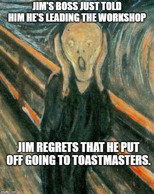 The Scream | JIM'S BOSS JUST TOLD HIM HE'S LEADING THE WORKSHOP; JIM REGRETS THAT HE PUT OFF GOING TO TOASTMASTERS. | image tagged in the scream | made w/ Imgflip meme maker