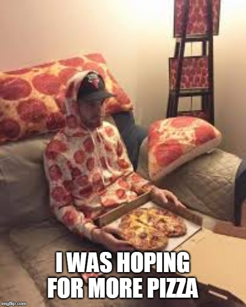 PIZZA MAN | I WAS HOPING FOR MORE PIZZA | image tagged in pizza man | made w/ Imgflip meme maker