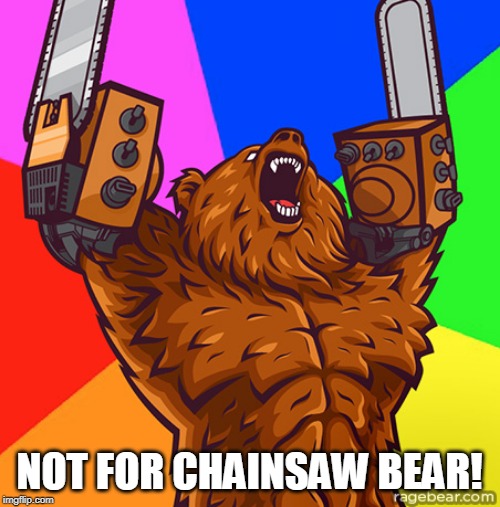 Chainsaw Arms Rage Bear | NOT FOR CHAINSAW BEAR! | image tagged in chainsaw arms rage bear | made w/ Imgflip meme maker