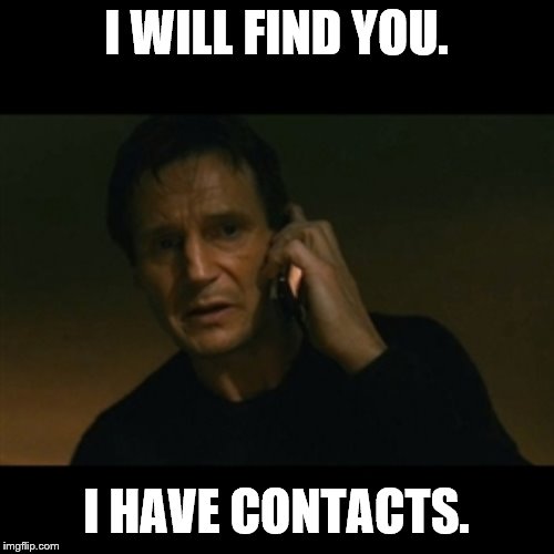 Liam Neeson Taken Meme | I WILL FIND YOU. I HAVE CONTACTS. | image tagged in memes,liam neeson taken | made w/ Imgflip meme maker