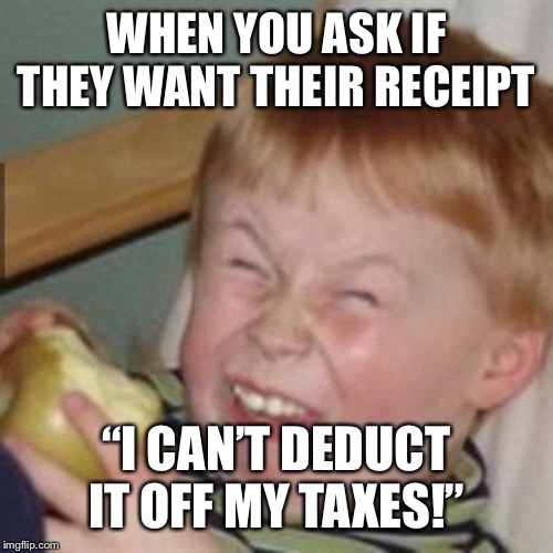 mocking laugh face | WHEN YOU ASK IF THEY WANT THEIR RECEIPT; “I CAN’T DEDUCT IT OFF MY TAXES!” | image tagged in mocking laugh face | made w/ Imgflip meme maker