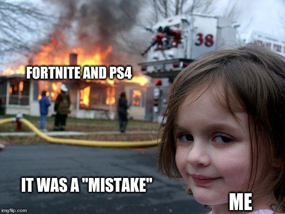 Disaster Girl Meme | FORTNITE AND PS4; IT WAS A "MISTAKE"; ME | image tagged in memes,disaster girl | made w/ Imgflip meme maker