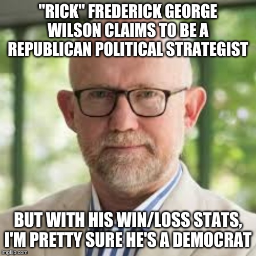 Hey Ricky! | "RICK" FREDERICK GEORGE WILSON CLAIMS TO BE A REPUBLICAN POLITICAL STRATEGIST; BUT WITH HIS WIN/LOSS STATS, I'M PRETTY SURE HE'S A DEMOCRAT | image tagged in rick wilson | made w/ Imgflip meme maker