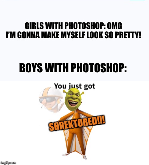 Photoshop fails | GIRLS WITH PHOTOSHOP: OMG I’M GONNA MAKE MYSELF LOOK SO PRETTY! BOYS WITH PHOTOSHOP:; SHREKTORED!!! | image tagged in memes,funny,funny memes,shrek,bad photoshop sunday,you just got vectored | made w/ Imgflip meme maker