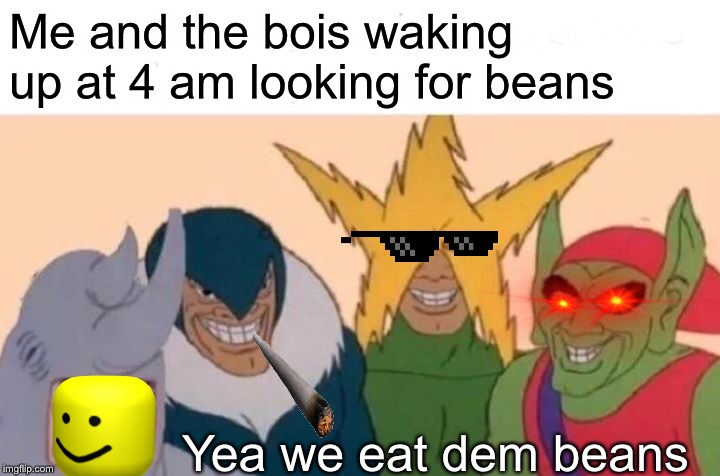 Me And The Boys Meme | Me and the bois waking up at 4 am looking for beans; Yea we eat dem beans | image tagged in memes,me and the boys | made w/ Imgflip meme maker
