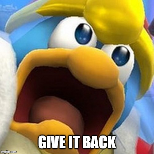 King Dedede oh shit face | GIVE IT BACK | image tagged in king dedede oh shit face | made w/ Imgflip meme maker