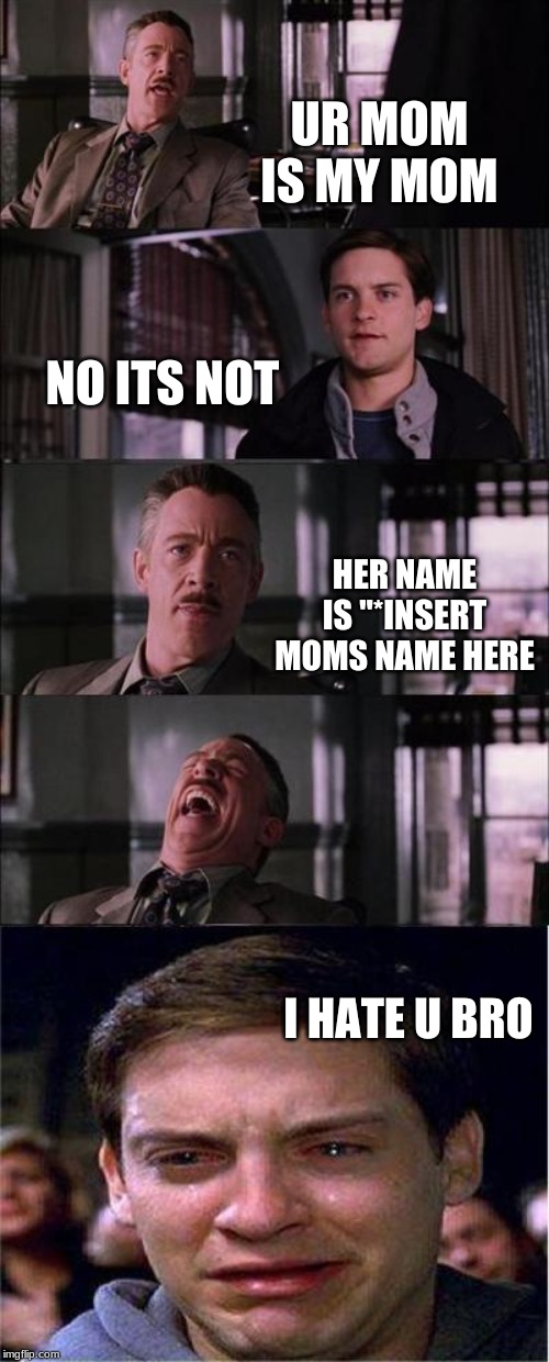 Peter Parker Cry | UR MOM IS MY MOM; NO ITS NOT; HER NAME IS "*INSERT MOMS NAME HERE; I HATE U BRO | image tagged in memes,peter parker cry | made w/ Imgflip meme maker