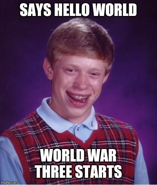 Bad Luck Brian | SAYS HELLO WORLD; WORLD WAR THREE STARTS | image tagged in memes,bad luck brian | made w/ Imgflip meme maker