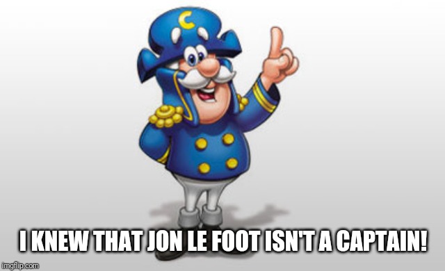 Cap'n Crunch | I KNEW THAT JON LE FOOT ISN'T A CAPTAIN! | image tagged in cap'n crunch | made w/ Imgflip meme maker
