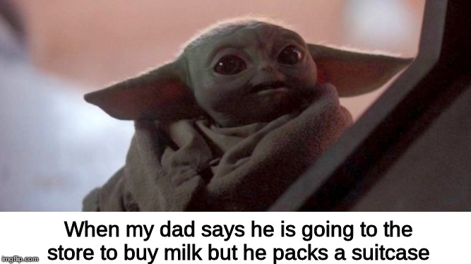 Happy baby yoda | When my dad says he is going to the store to buy milk but he packs a suitcase | image tagged in happy baby yoda | made w/ Imgflip meme maker