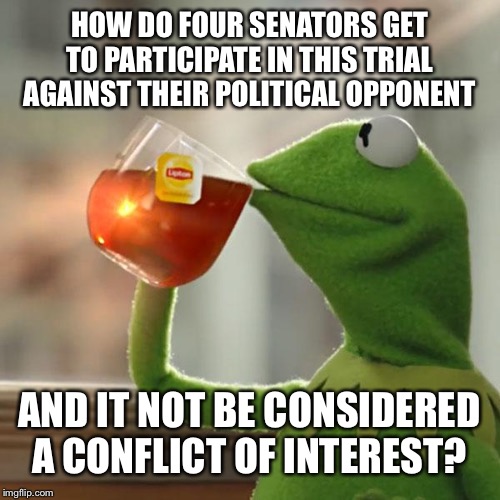 But That's None Of My Business | HOW DO FOUR SENATORS GET TO PARTICIPATE IN THIS TRIAL AGAINST THEIR POLITICAL OPPONENT; AND IT NOT BE CONSIDERED A CONFLICT OF INTEREST? | image tagged in memes,but thats none of my business,kermit the frog | made w/ Imgflip meme maker