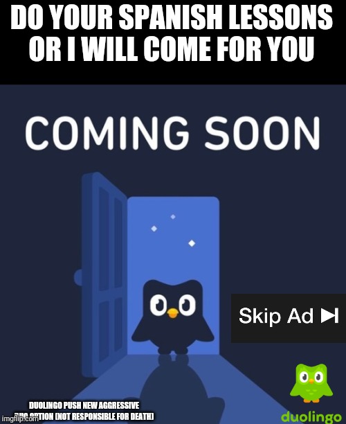 Duolingo Ad | DO YOUR SPANISH LESSONS OR I WILL COME FOR YOU; DUOLINGO PUSH NEW AGGRESSIVE DUO OPTION (NOT RESPONSIBLE FOR DEATH) | image tagged in duolingo coming soon | made w/ Imgflip meme maker