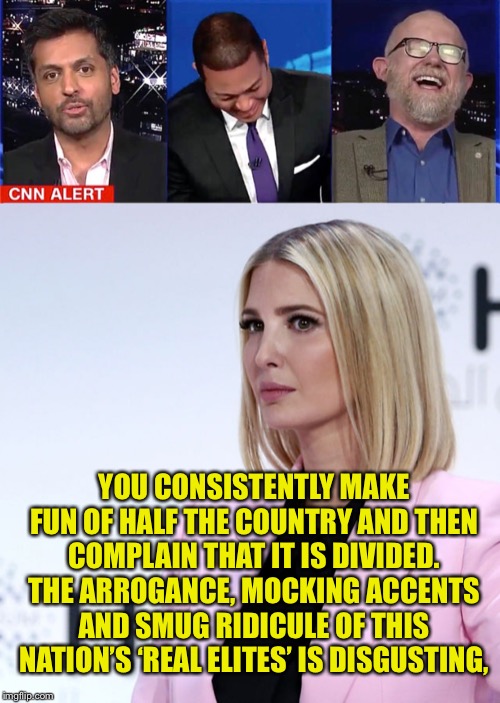 This is CNN... | YOU CONSISTENTLY MAKE FUN OF HALF THE COUNTRY AND THEN COMPLAIN THAT IT IS DIVIDED. THE ARROGANCE, MOCKING ACCENTS AND SMUG RIDICULE OF THIS NATION’S ‘REAL ELITES’ IS DISGUSTING, | image tagged in mocking trump supporters,lemon,Conservative | made w/ Imgflip meme maker