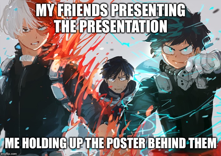 My hero academia | MY FRIENDS PRESENTING THE PRESENTATION; ME HOLDING UP THE POSTER BEHIND THEM | image tagged in my hero academia | made w/ Imgflip meme maker
