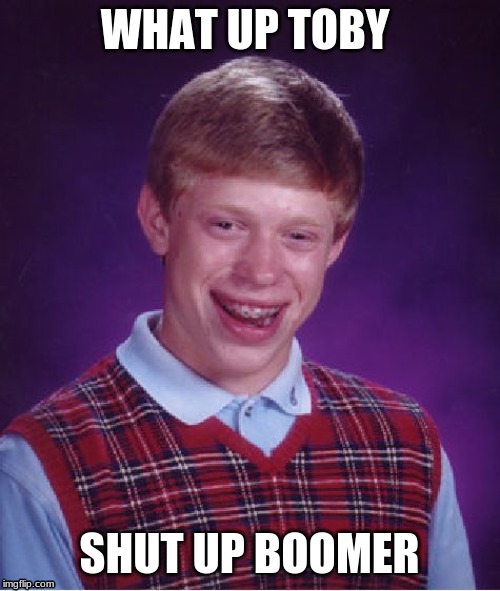 Bad Luck Brian Meme | WHAT UP TOBY SHUT UP BOOMER | image tagged in memes,bad luck brian | made w/ Imgflip meme maker