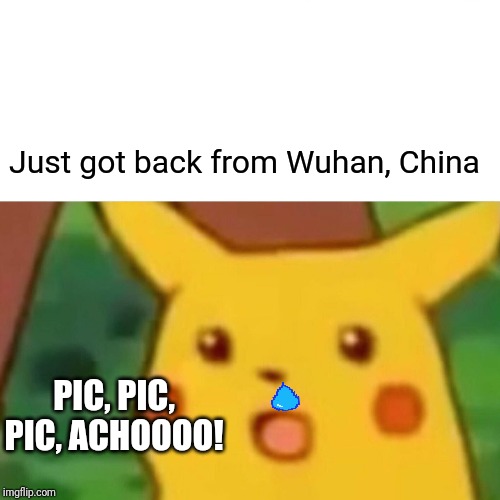 Surprised Pikachu | Just got back from Wuhan, China; PIC, PIC, PIC, ACHOOOO! | image tagged in memes,surprised pikachu | made w/ Imgflip meme maker