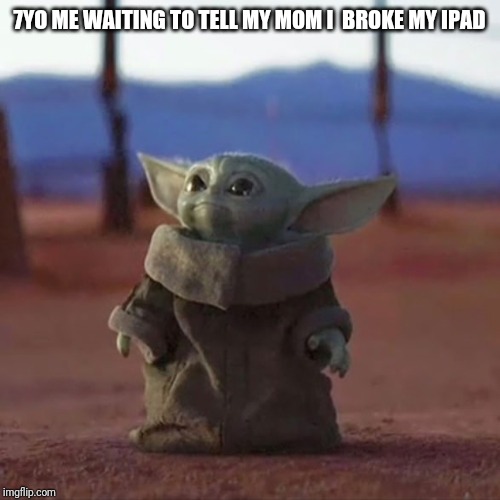 Baby Yoda | 7YO ME WAITING TO TELL MY MOM I  BROKE MY IPAD | image tagged in baby yoda | made w/ Imgflip meme maker