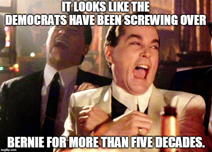 Good Fellas Hilarious Meme | IT LOOKS LIKE THE DEMOCRATS HAVE BEEN SCREWING OVER BERNIE FOR MORE THAN FIVE DECADES. | image tagged in memes,good fellas hilarious | made w/ Imgflip meme maker