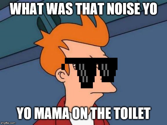 Futurama Fry Meme | WHAT WAS THAT NOISE YO; YO MAMA ON THE TOILET | image tagged in memes,futurama fry | made w/ Imgflip meme maker