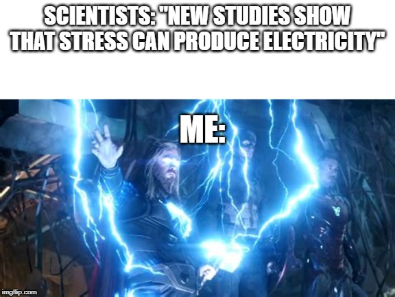 thor with lightning | SCIENTISTS: "NEW STUDIES SHOW THAT STRESS CAN PRODUCE ELECTRICITY"; ME: | image tagged in thor with lightning | made w/ Imgflip meme maker