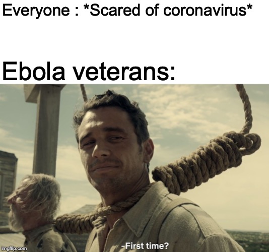 first time | Everyone : *Scared of coronavirus*; Ebola veterans: | image tagged in first time | made w/ Imgflip meme maker