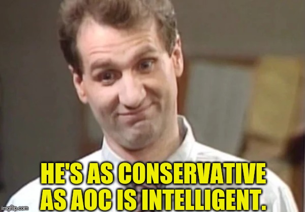 Al Bundy Yeah Right | HE'S AS CONSERVATIVE AS AOC IS INTELLIGENT. | image tagged in al bundy explains | made w/ Imgflip meme maker