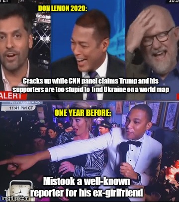 Don Lemon laughs at the "credulous rubes" | DON LEMON 2020:; Cracks up while CNN panel claims Trump and his supporters are too stupid to  find Ukraine on a world map; ONE YEAR BEFORE:; Mistook a well-known reporter for his ex-girlfriend | image tagged in drunk don lemon mistakes reporter for former girlfriend,cnn,don lemon,wajahat ali,rick wilson,party of hate | made w/ Imgflip meme maker