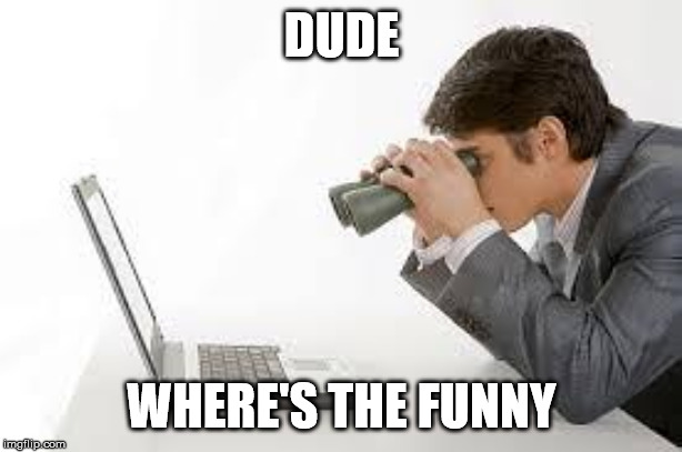 Searching Computer | DUDE WHERE'S THE FUNNY | image tagged in searching computer | made w/ Imgflip meme maker