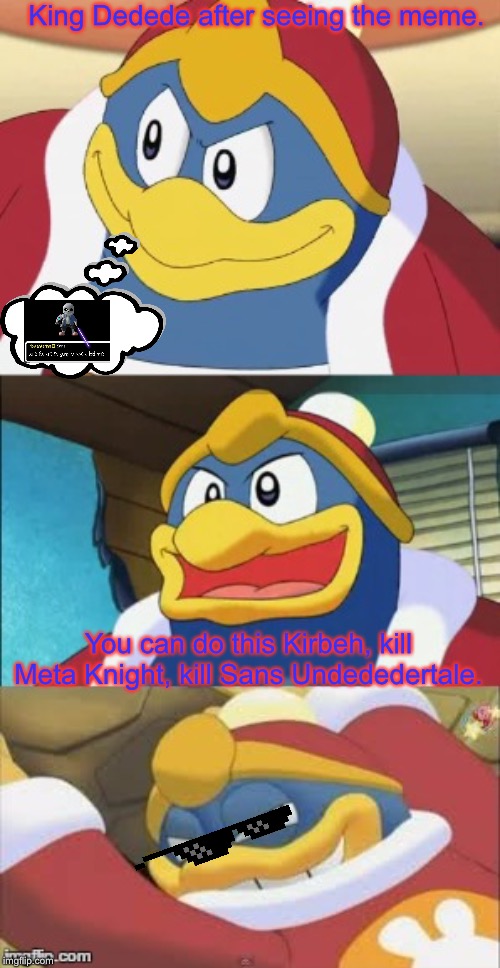 Bad Pun King Dedede | King Dedede after seeing the meme. You can do this Kirbeh, kill Meta Knight, kill Sans Undededertale. | image tagged in bad pun king dedede | made w/ Imgflip meme maker