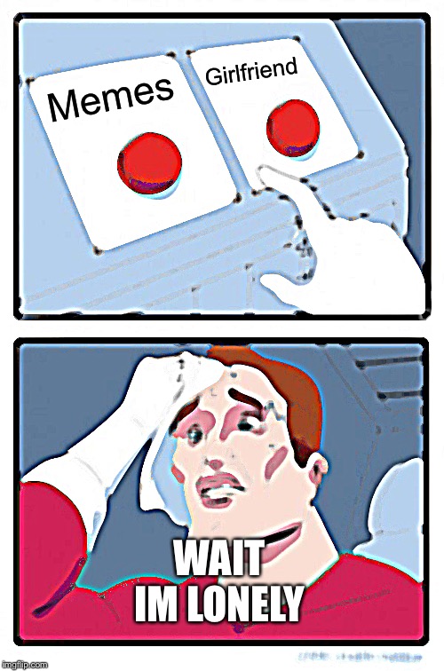 Two Buttons Meme | Girlfriend; Memes; WAIT IM LONELY | image tagged in memes,two buttons | made w/ Imgflip meme maker