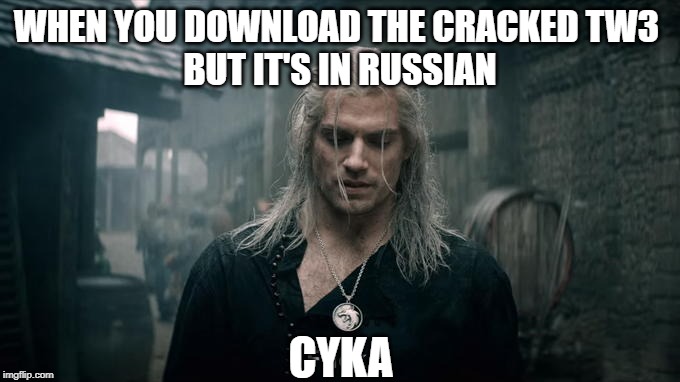 Netflix's Witcher Geralt says "fuck" | WHEN YOU DOWNLOAD THE CRACKED TW3 
BUT IT'S IN RUSSIAN; CYKA | image tagged in netflix's witcher geralt says fuck | made w/ Imgflip meme maker