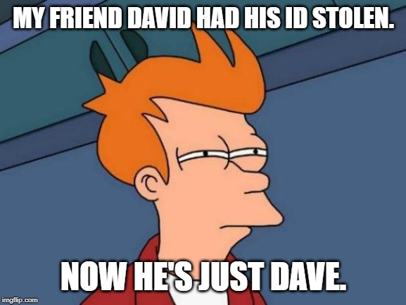 david | MY FRIEND DAVID HAD HIS ID STOLEN. NOW HE'S JUST DAVE. | image tagged in memes,futurama fry,bad puns | made w/ Imgflip meme maker