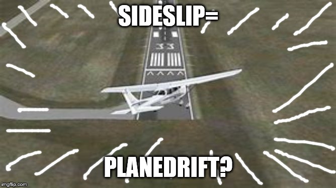 Plane drifting? | SIDESLIP=; PLANEDRIFT? | image tagged in deja vu,side slip | made w/ Imgflip meme maker