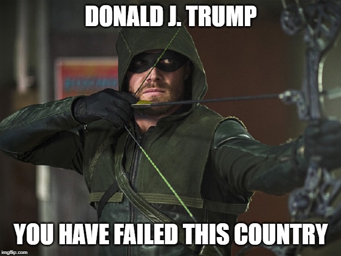 trump | DONALD J. TRUMP; YOU HAVE FAILED THIS COUNTRY | image tagged in green arrow | made w/ Imgflip meme maker