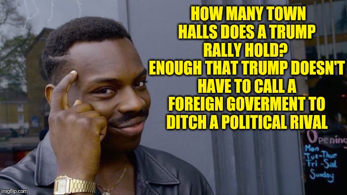 Roll Safe Think About It | HOW MANY TOWN HALLS DOES A TRUMP RALLY HOLD? 
ENOUGH THAT TRUMP DOESN'T HAVE TO CALL A FOREIGN GOVERMENT TO DITCH A POLITICAL RIVAL | image tagged in memes,roll safe think about it | made w/ Imgflip meme maker