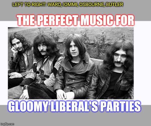 Early Black Sabbath: Pioneers of Doom-Metal | LEFT TO RIGHT: WARD, IOMMI, OSBOURNE, BUTLER; THE PERFECT MUSIC FOR; GLOOMY LIBERAL'S PARTIES | image tagged in black sabbath,death metal | made w/ Imgflip meme maker