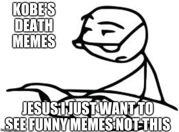 Cereal Guy's Daddy | KOBE'S DEATH MEMES; JESUS I JUST WANT TO SEE FUNNY MEMES NOT THIS | image tagged in memes,cereal guys daddy | made w/ Imgflip meme maker
