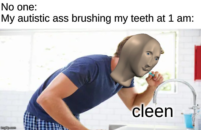 No one: 

My autistic ass brushing my teeth at 1 am:; cleen | image tagged in autism,meme man,cleen | made w/ Imgflip meme maker