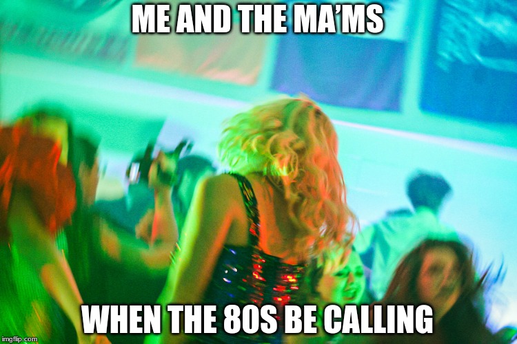 Me and the ma’ms | ME AND THE MA’MS; WHEN THE 80S BE CALLING | image tagged in me and the mams | made w/ Imgflip meme maker