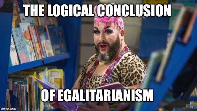 Egalitarianism | THE LOGICAL CONCLUSION; OF EGALITARIANISM | image tagged in egalitarianism | made w/ Imgflip meme maker